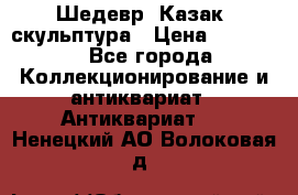 Шедевр “Казак“ скульптура › Цена ­ 50 000 - Все города Коллекционирование и антиквариат » Антиквариат   . Ненецкий АО,Волоковая д.